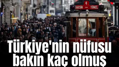 Türkiye'nin nüfusu bakın kaç olmuş