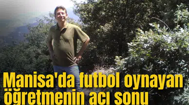 Manisa'da futbol oynayan öğretmenin acı sonu