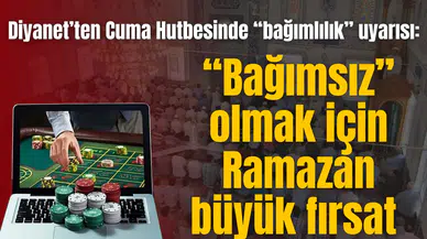 Diyanet’ten Cuma Hutbesinde “bağımlılık” uyarısı: “Bağımsız” olmak için Ramazan büyük fırsat