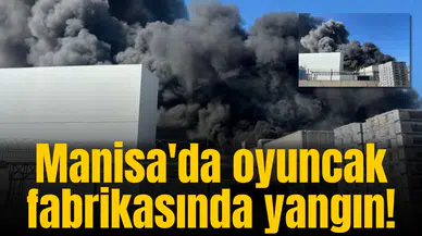 Manisa'da oyuncak fabrikasında yangın!