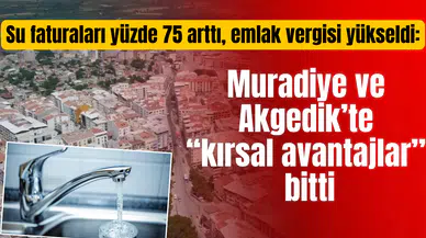 Su faturaları yüzde 75 arttı, emlak vergisi yükseldi: Muradiye ve Akgedik’te “kırsal avantajlar” bitti
