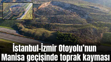 İstanbul-İzmir Otoyolu’nun Manisa geçişinde toprak kayması
