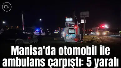 Manisa'da otomobil ile ambulans çarpıştı: 5 yaralı