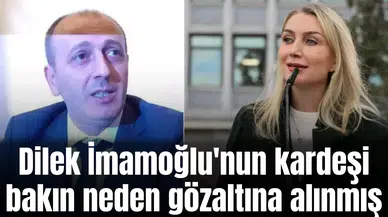 Dilek İmamoğlu'nun kardeşi bakın neden gözaltına alınmış