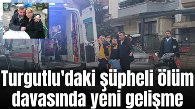 Turgutlu'daki şüpheli ölüm davasında yeni gelişme