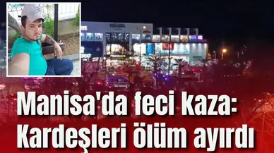 Manisa'da feci kaza: Kardeşleri ölüm ayırdı
