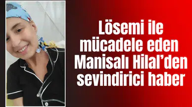 Lösemi ile mücadele eden Manisalı Hilal’den sevindirici haber