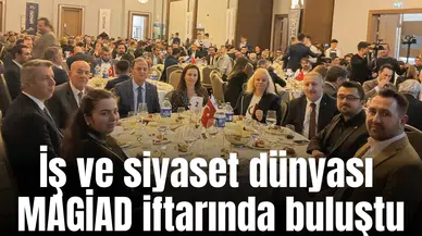İş ve siyaset dünyası MAGİAD iftarında buluştu
