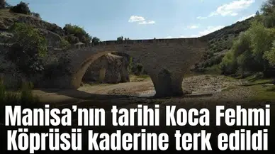 Manisa’nın tarihi Koca Fehmi Köprüsü kaderine terk edildi