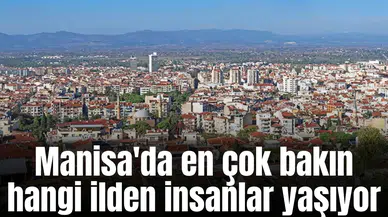 Manisa'da en çok bakın hangi ilden insanlar yaşıyor