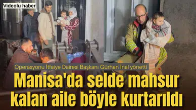 Manisa'da selde mahsur kalan aile böyle kurtarıldı