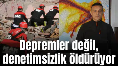 Depremler değil, denetimsizlik öldürüyor