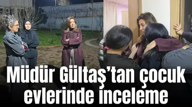Müdür Gültaş’tan çocuk evlerinde inceleme