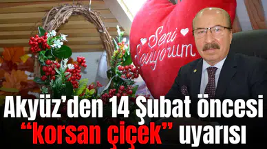 Akyüz’den 14 Şubat öncesi “korsan çiçek” uyarısı
