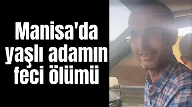 Manisa'da yaşlı adamın feci ölümü