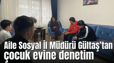 Aile Sosyal İl Müdürü Gültaş’tan çocuk evine denetim