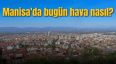 Manisa'da bugün hava nasıl?