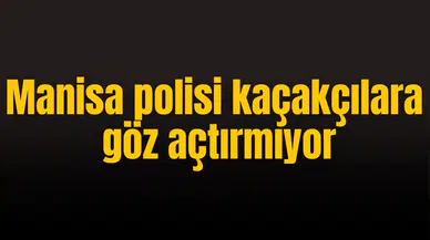 Manisa polisi kaçakçılara göz açtırmıyor