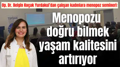 Op. Dr. Belgin Koçak Yurdakul’dan çalışan kadınlara menopoz semineri: Menopozu doğru bilmek yaşam kalitesini artırıyor