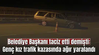 Belediye Başkanı taciz etti demişti: Genç kız trafik kazasında ağır yaralandı