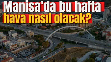 Manisa'da bu hafta hava nasıl olacak?