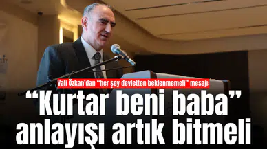 Vali Özkan’dan “her şey devletten beklenmemeli” mesajı: “Kurtar beni baba” anlayışı artık bitmeli