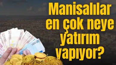 Manisalılar en çok neye yatırım yapıyor?
