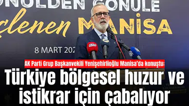 AK Parti Grup Başkanvekili Yenişehilioğlu Manisa’da konuştu: Türkiye bölgesel huzur ve istikrar için çabalıyor