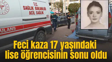 Feci kaza 17 yaşındaki lise öğrencisinin sonu oldu