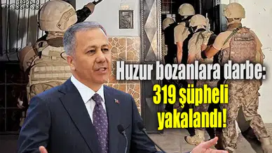 Huzur bozanlara darbe:319 şüpheli yakalandı!