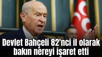 Devlet Bahçeli 82'nci il olarak bakın nereyi işaret etti