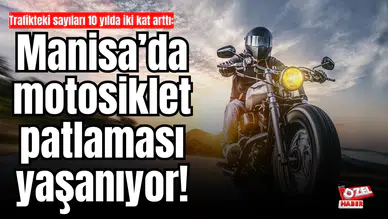 Trafikteki sayıları 10 yılda iki kat arttı: Manisa’da motosiklet patlaması yaşanıyor!