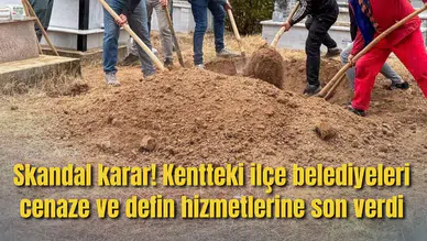 Skandal karar! Kentteki ilçe belediyeleri cenaze ve defin hizmetlerine son verdi