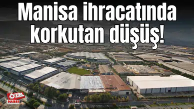 Manisa ihracatında korkutan düşüş!