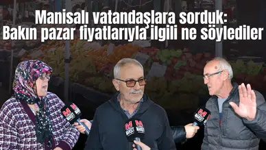 Manisalı vatandaşlara sorduk:  Bakın pazar fiyatlarıyla ilgili ne söylediler
