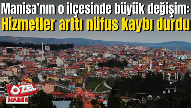 Manisa’nın o ilçesinde büyük değişim: Hizmetler arttı nüfus kaybı durdu