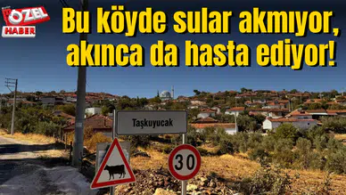 Bu köyde sular akmıyor, akınca da hasta ediyor!