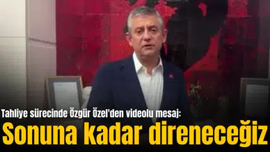 Tahliye sürecinde Özgür Özel'den videolu mesaj: Sonuna kadar direneceğiz