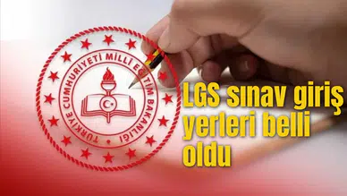LGS SINAV GİRİŞ YERLERİ BELLİ OLDU