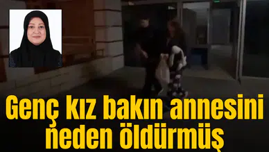 Genç kız bakın annesini neden öldürmüş