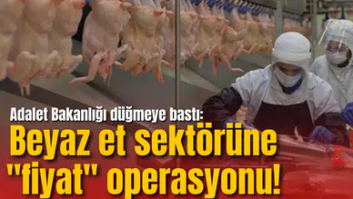 Adalet Bakanlığı düğmeye bastı: Beyaz et sektörüne "fiyat" operasyonu!