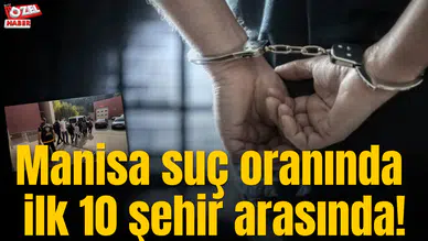 Manisa suç oranında ilk 10 şehir arasında!