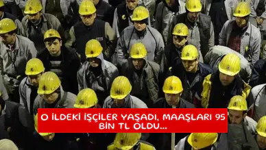 O ildeki işçiler yaşadı, maaşları 95 bin TL oldu...