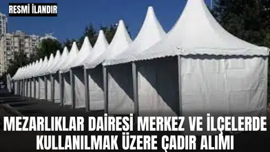 MEZARLIKLAR DAİRESİ BAŞKANLIĞI DEFİN HİZMETLERİ ŞUBE MÜDÜRLÜĞÜ BÜNYESİNDE MERKEZ VE İLÇELERDE KULLANILMAK ÜZERE ÇADIR ALIMI