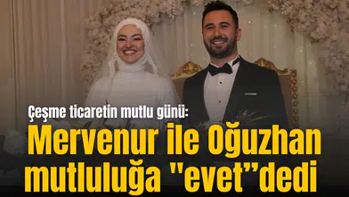 Çeşme ticaretin mutlu günü: Mervenur ile Oğuzhan mutluluğa "evet”dedi