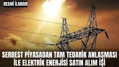 SERBEST PİYASADAN TAM TEDARİK ANLAŞMASI İLE ELEKTRİK ENERJİSİ SATIN ALIM İŞİ