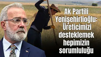 Ak Partili Yenişehirlioğlu: Üreticimizi desteklemek hepimizin sorumluluğu