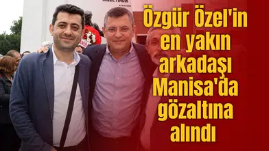 Özgür Özel'in en yakın arkadaşı Manisa'da gözaltına alındı