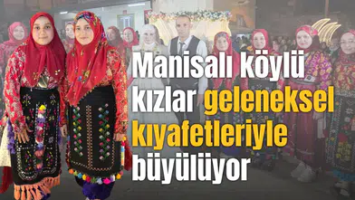 Manisalı köylü kızlar geleneksel kıyafetleriyle büyülüyor