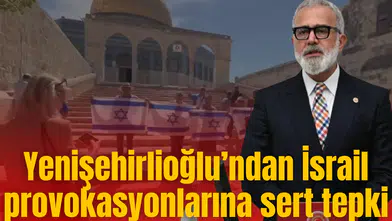Yenişehirlioğlu’ndan İsrail provokasyonlarına sert tepki